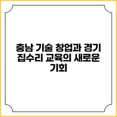 충남 기술 창업과 경기 집수리 교육의 새로운 기회