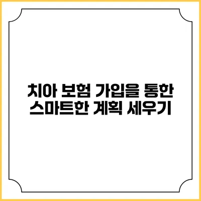 치아 보험 가입을 통한 스마트한 계획 세우기
