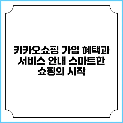 카카오쇼핑 가입 혜택과 서비스 안내: 스마트한 쇼핑의 시작