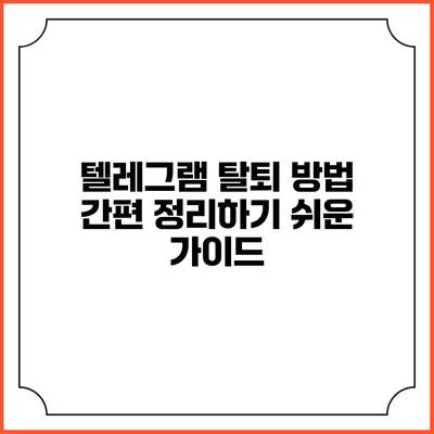 텔레그램 탈퇴 방법 간편 정리하기: 쉬운 가이드