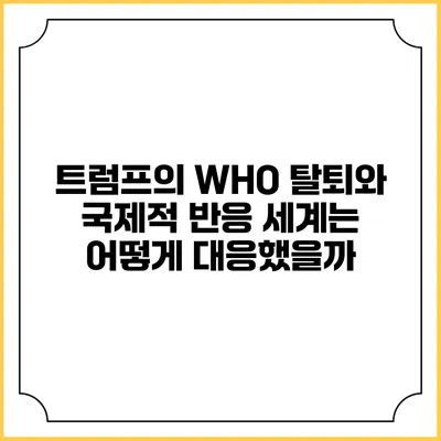 트럼프의 WHO 탈퇴와 국제적 반응: 세계는 어떻게 대응했을까?