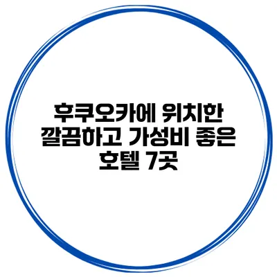 후쿠오카에 위치한 깔끔하고 가성비 좋은 호텔 7곳